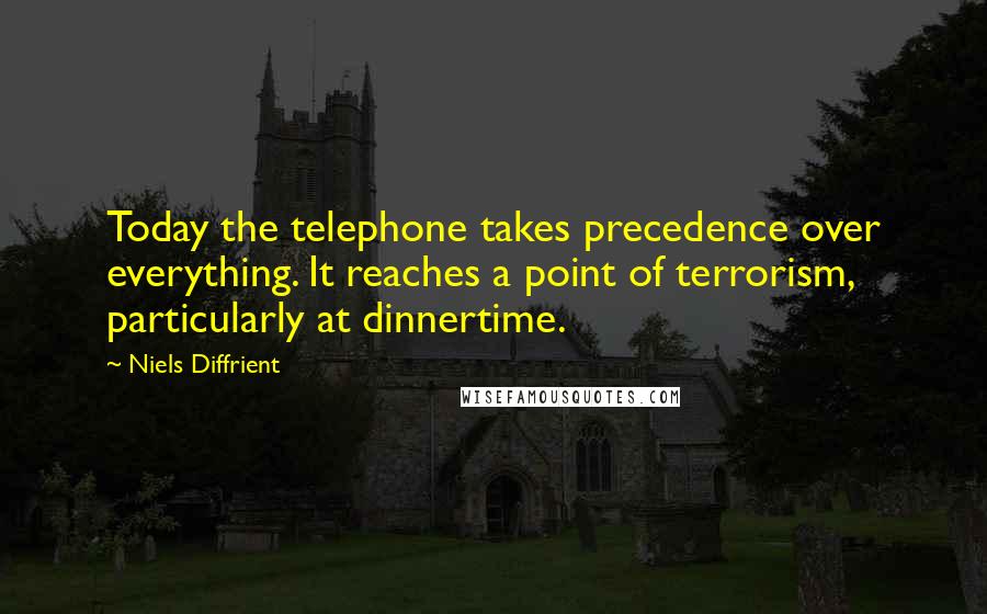 Niels Diffrient Quotes: Today the telephone takes precedence over everything. It reaches a point of terrorism, particularly at dinnertime.