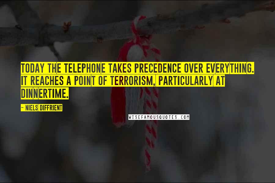 Niels Diffrient Quotes: Today the telephone takes precedence over everything. It reaches a point of terrorism, particularly at dinnertime.