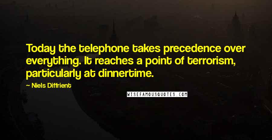 Niels Diffrient Quotes: Today the telephone takes precedence over everything. It reaches a point of terrorism, particularly at dinnertime.