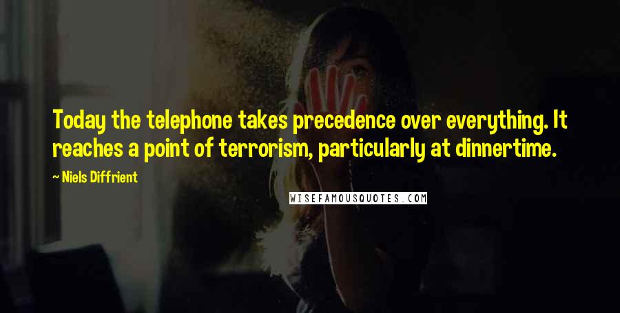 Niels Diffrient Quotes: Today the telephone takes precedence over everything. It reaches a point of terrorism, particularly at dinnertime.