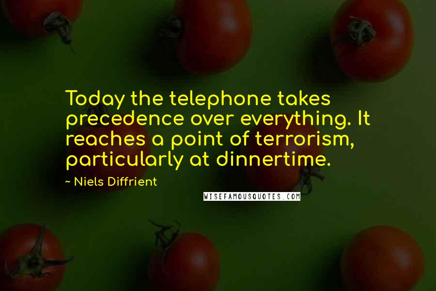 Niels Diffrient Quotes: Today the telephone takes precedence over everything. It reaches a point of terrorism, particularly at dinnertime.