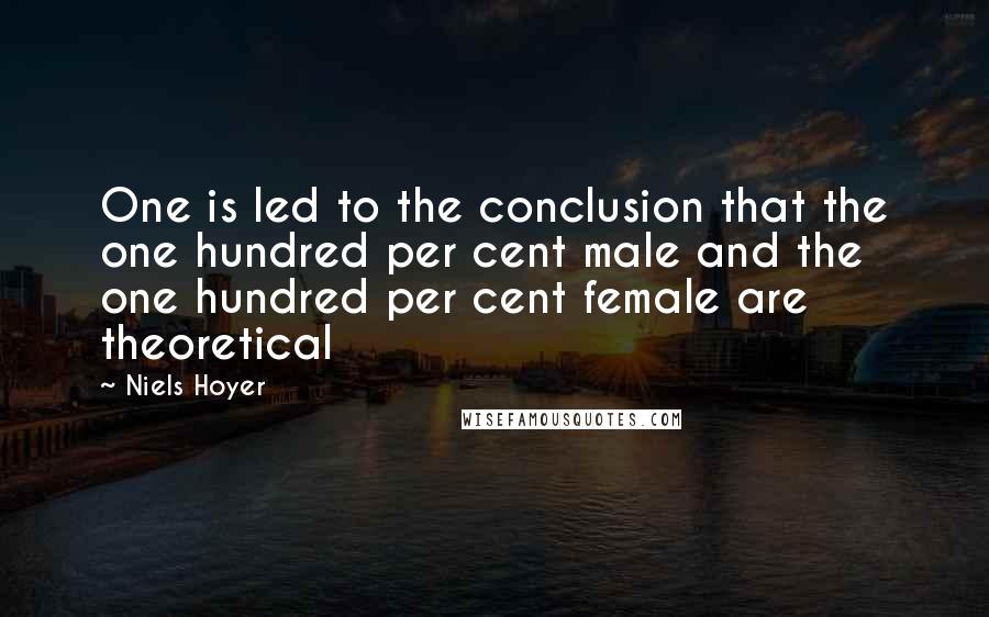 Niels Hoyer Quotes: One is led to the conclusion that the one hundred per cent male and the one hundred per cent female are theoretical