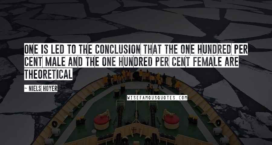 Niels Hoyer Quotes: One is led to the conclusion that the one hundred per cent male and the one hundred per cent female are theoretical