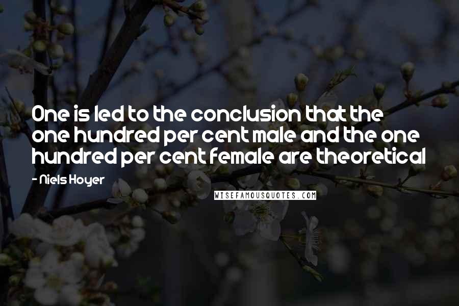 Niels Hoyer Quotes: One is led to the conclusion that the one hundred per cent male and the one hundred per cent female are theoretical