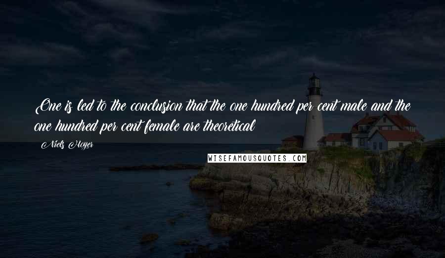 Niels Hoyer Quotes: One is led to the conclusion that the one hundred per cent male and the one hundred per cent female are theoretical