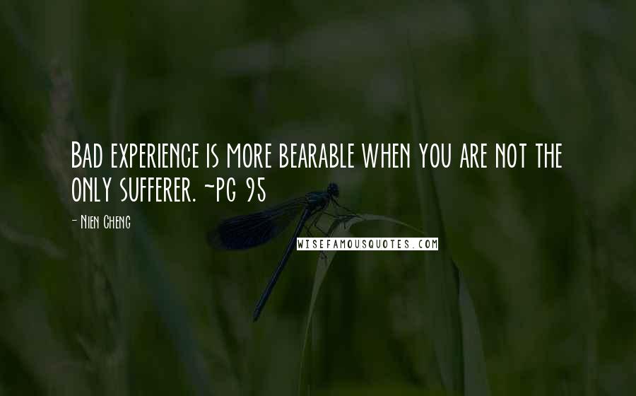 Nien Cheng Quotes: Bad experience is more bearable when you are not the only sufferer. ~pg 95