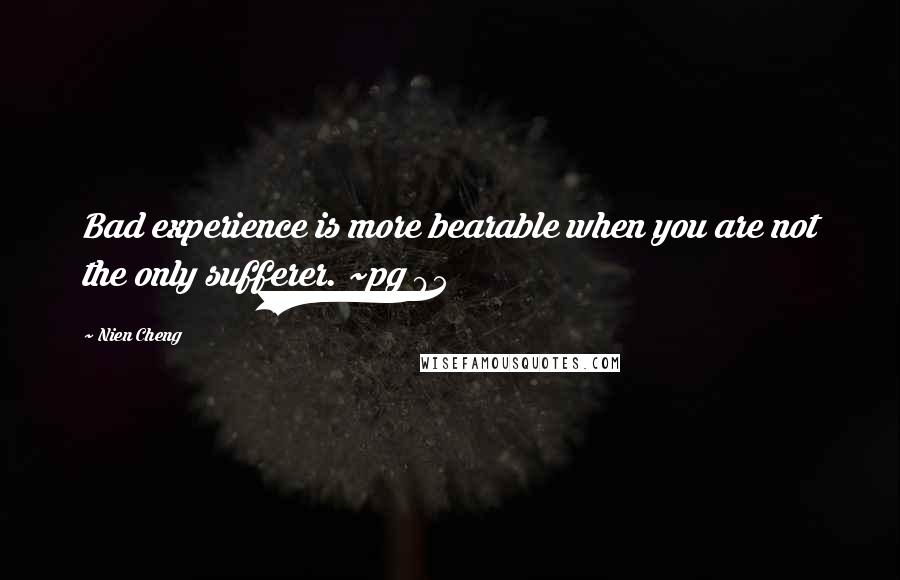 Nien Cheng Quotes: Bad experience is more bearable when you are not the only sufferer. ~pg 95