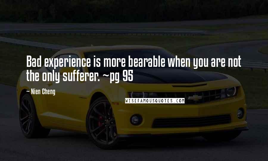 Nien Cheng Quotes: Bad experience is more bearable when you are not the only sufferer. ~pg 95