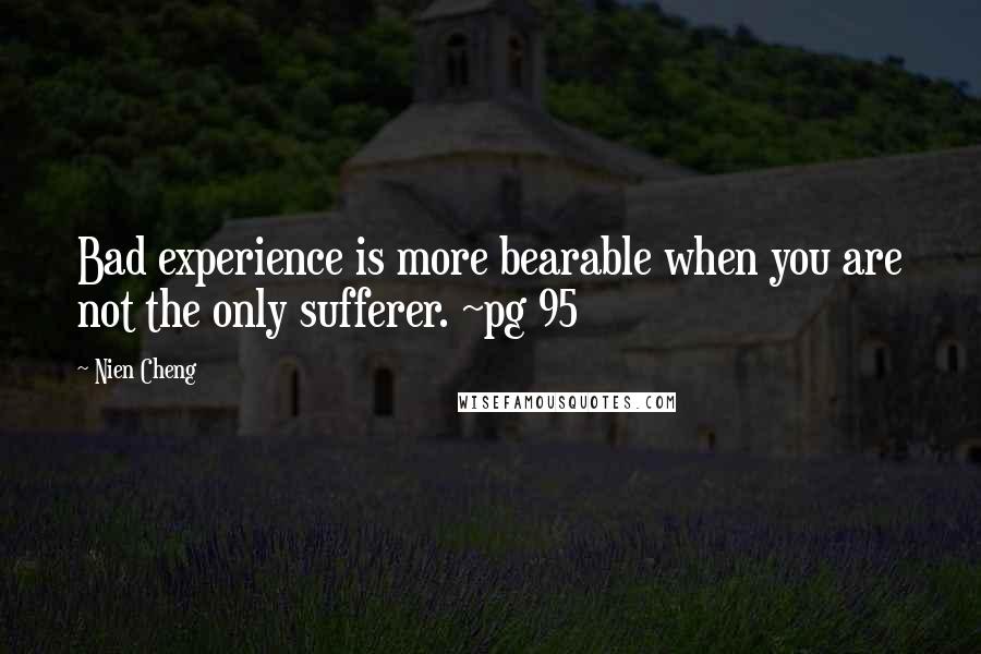 Nien Cheng Quotes: Bad experience is more bearable when you are not the only sufferer. ~pg 95