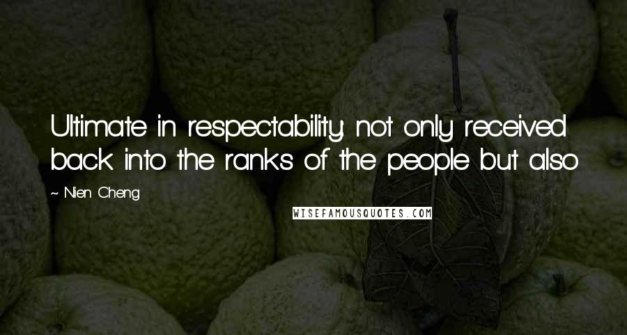 Nien Cheng Quotes: Ultimate in respectability: not only received back into the ranks of the people but also