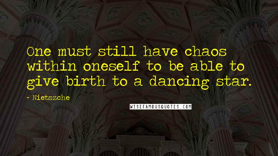 Nietszche Quotes: One must still have chaos within oneself to be able to give birth to a dancing star.