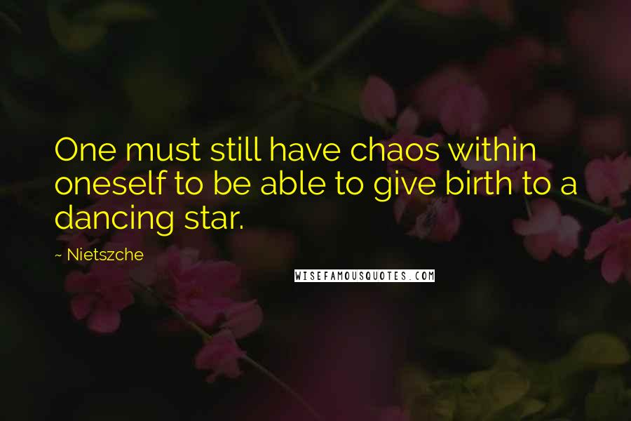 Nietszche Quotes: One must still have chaos within oneself to be able to give birth to a dancing star.