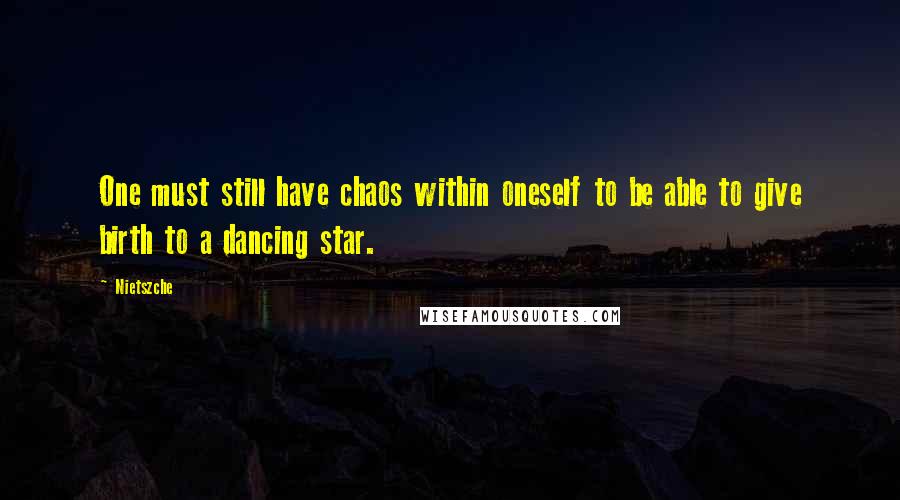 Nietszche Quotes: One must still have chaos within oneself to be able to give birth to a dancing star.