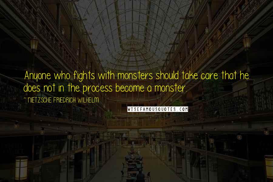 NIETZSCHE FRIEDRICH WILHELM Quotes: Anyone who fights with monsters should take care that he does not in the process become a monster.