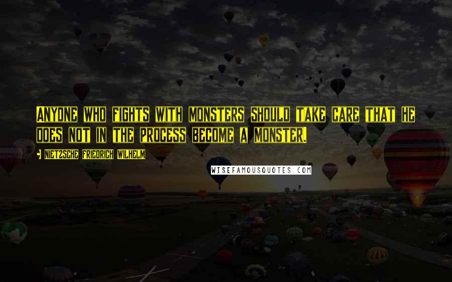 NIETZSCHE FRIEDRICH WILHELM Quotes: Anyone who fights with monsters should take care that he does not in the process become a monster.