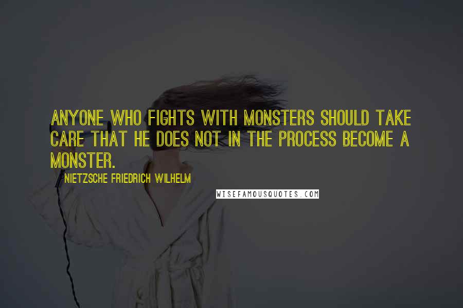 NIETZSCHE FRIEDRICH WILHELM Quotes: Anyone who fights with monsters should take care that he does not in the process become a monster.