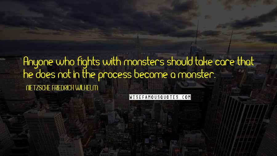 NIETZSCHE FRIEDRICH WILHELM Quotes: Anyone who fights with monsters should take care that he does not in the process become a monster.