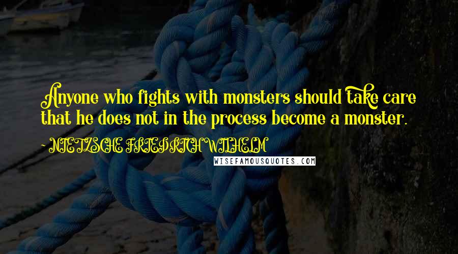 NIETZSCHE FRIEDRICH WILHELM Quotes: Anyone who fights with monsters should take care that he does not in the process become a monster.