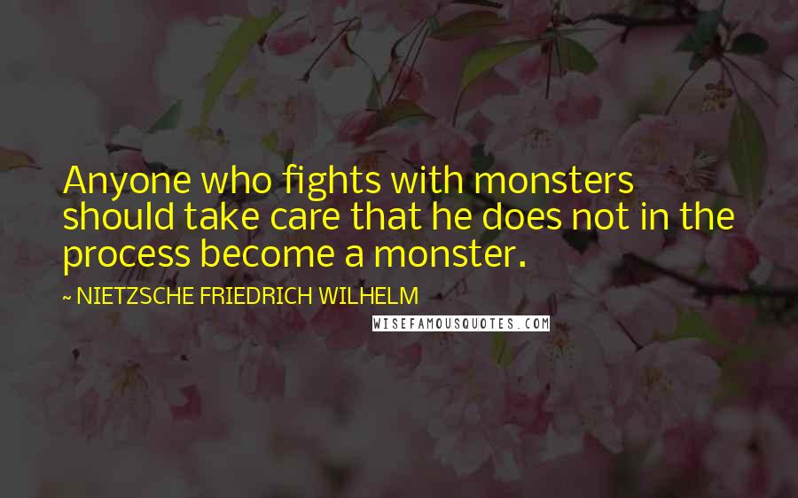 NIETZSCHE FRIEDRICH WILHELM Quotes: Anyone who fights with monsters should take care that he does not in the process become a monster.