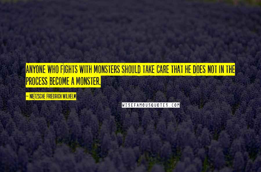 NIETZSCHE FRIEDRICH WILHELM Quotes: Anyone who fights with monsters should take care that he does not in the process become a monster.