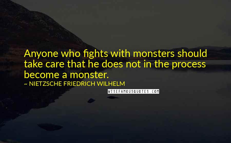 NIETZSCHE FRIEDRICH WILHELM Quotes: Anyone who fights with monsters should take care that he does not in the process become a monster.