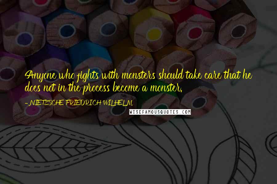 NIETZSCHE FRIEDRICH WILHELM Quotes: Anyone who fights with monsters should take care that he does not in the process become a monster.