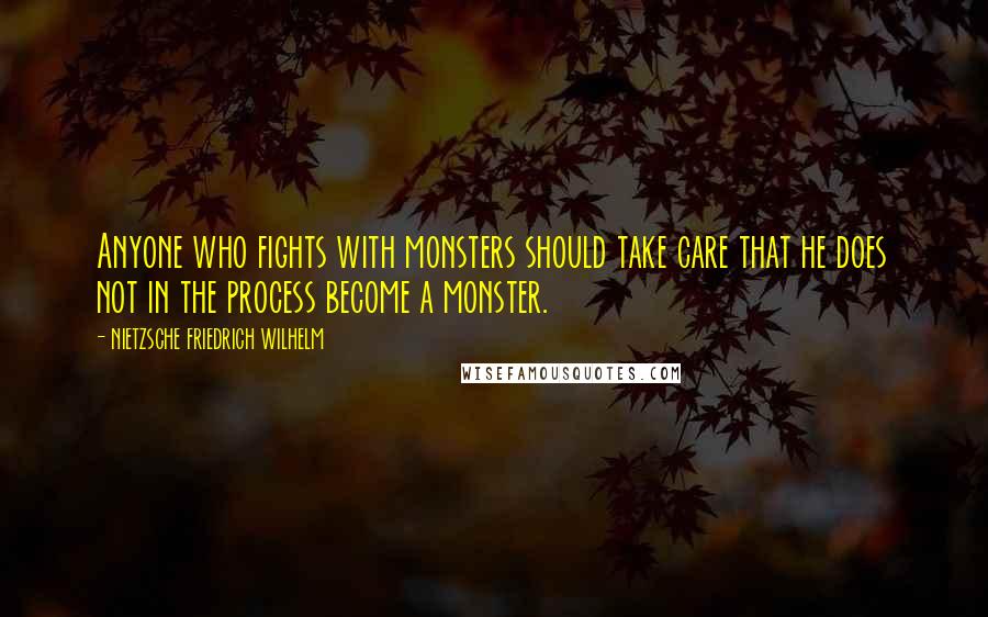 NIETZSCHE FRIEDRICH WILHELM Quotes: Anyone who fights with monsters should take care that he does not in the process become a monster.