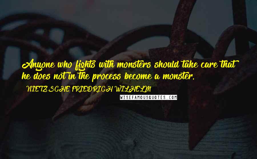 NIETZSCHE FRIEDRICH WILHELM Quotes: Anyone who fights with monsters should take care that he does not in the process become a monster.