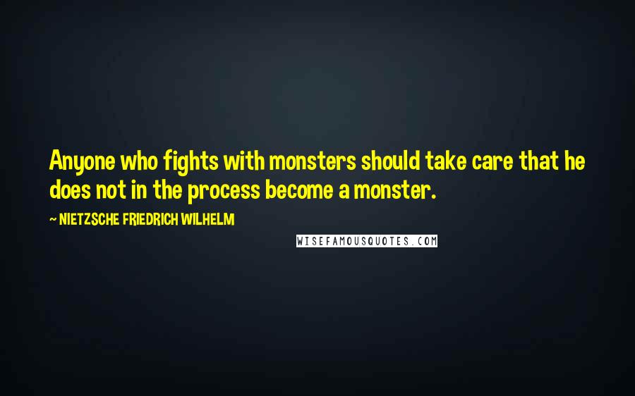 NIETZSCHE FRIEDRICH WILHELM Quotes: Anyone who fights with monsters should take care that he does not in the process become a monster.