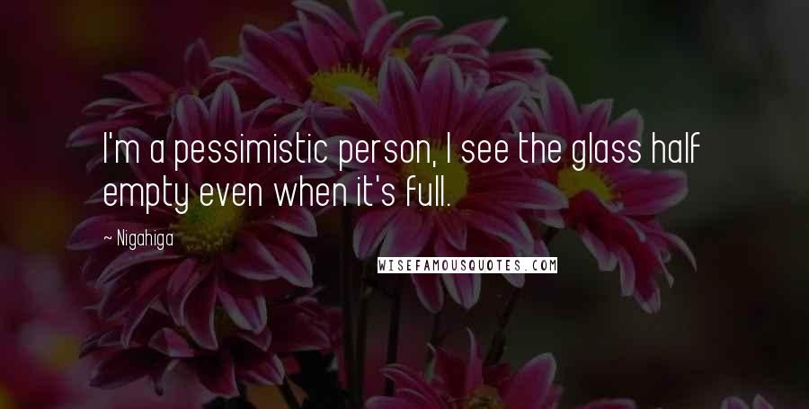 Nigahiga Quotes: I'm a pessimistic person, I see the glass half empty even when it's full.