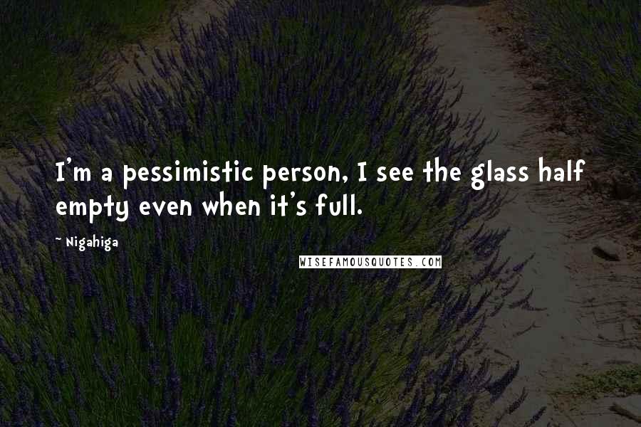 Nigahiga Quotes: I'm a pessimistic person, I see the glass half empty even when it's full.