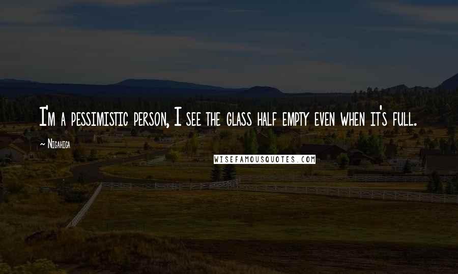 Nigahiga Quotes: I'm a pessimistic person, I see the glass half empty even when it's full.