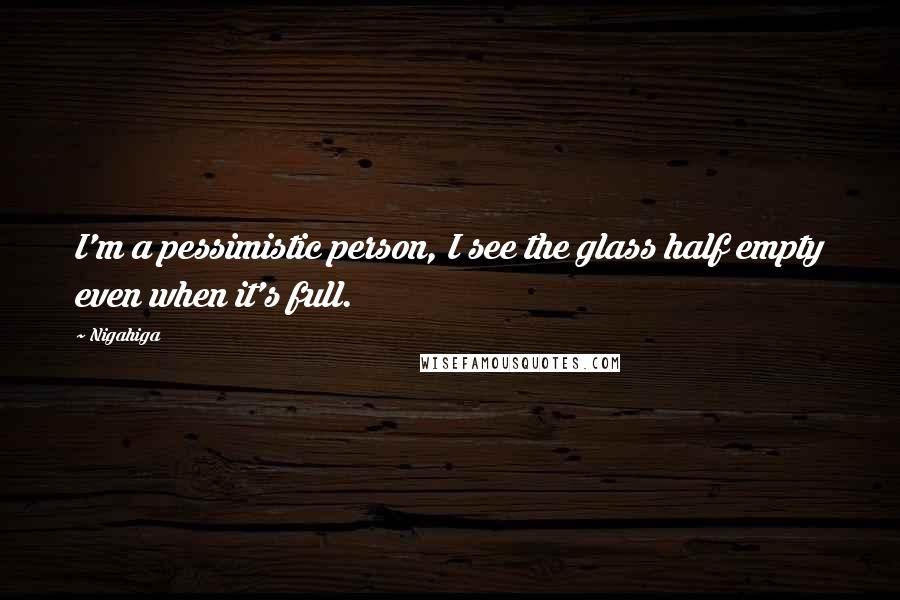 Nigahiga Quotes: I'm a pessimistic person, I see the glass half empty even when it's full.