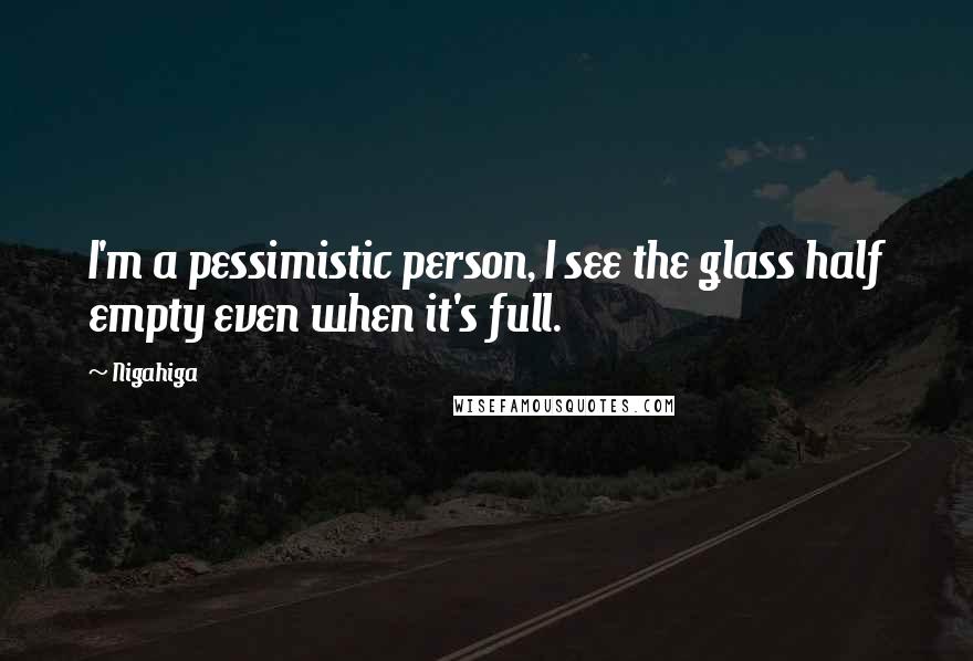 Nigahiga Quotes: I'm a pessimistic person, I see the glass half empty even when it's full.