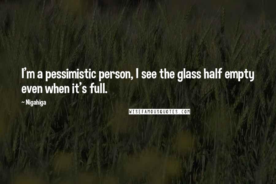 Nigahiga Quotes: I'm a pessimistic person, I see the glass half empty even when it's full.