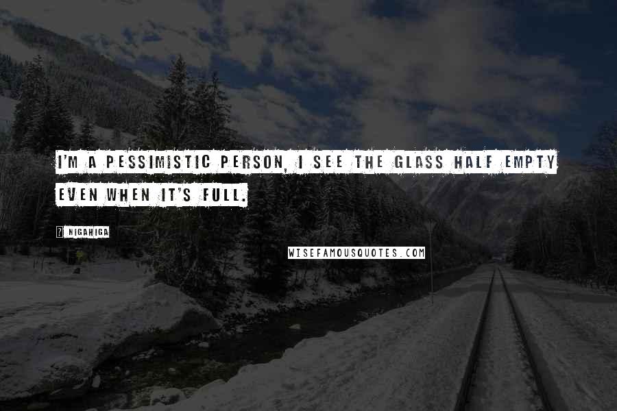 Nigahiga Quotes: I'm a pessimistic person, I see the glass half empty even when it's full.