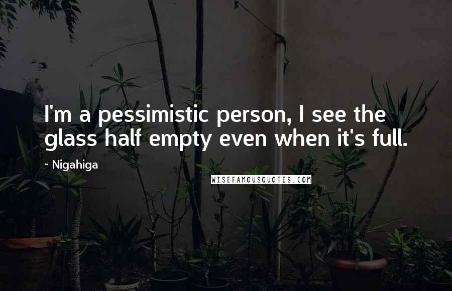 Nigahiga Quotes: I'm a pessimistic person, I see the glass half empty even when it's full.