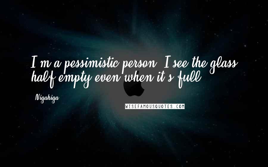 Nigahiga Quotes: I'm a pessimistic person, I see the glass half empty even when it's full.