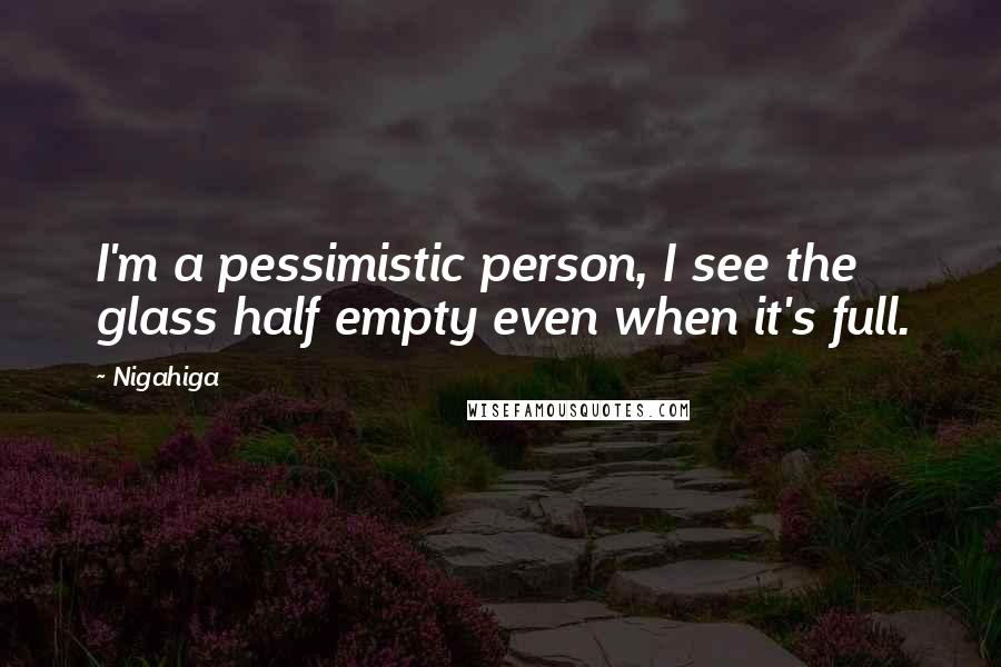 Nigahiga Quotes: I'm a pessimistic person, I see the glass half empty even when it's full.