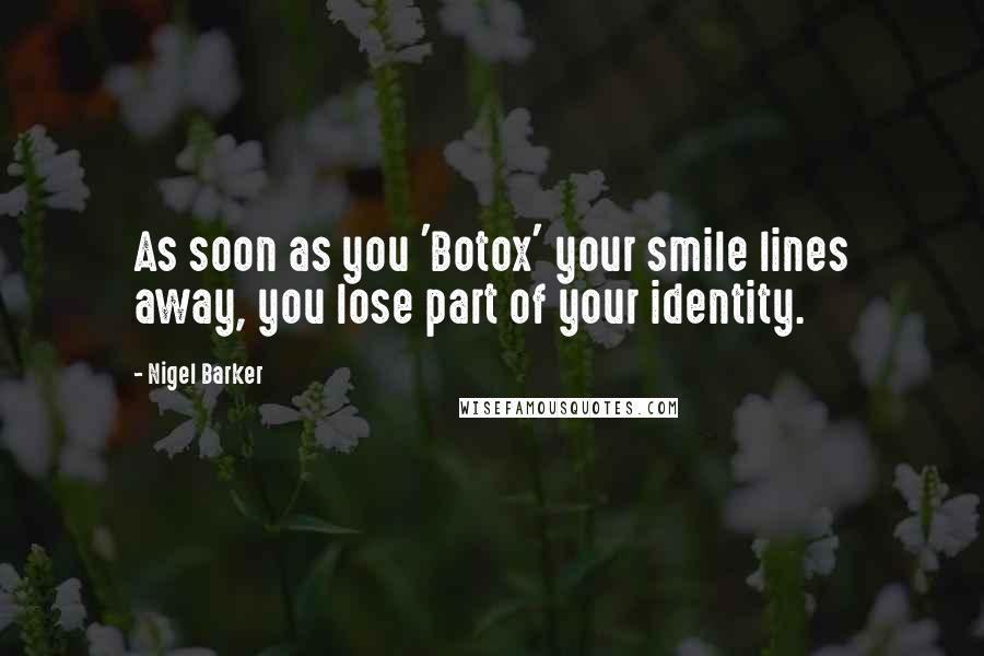 Nigel Barker Quotes: As soon as you 'Botox' your smile lines away, you lose part of your identity.