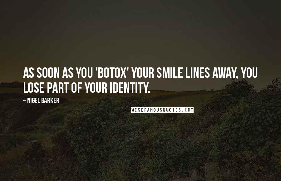 Nigel Barker Quotes: As soon as you 'Botox' your smile lines away, you lose part of your identity.