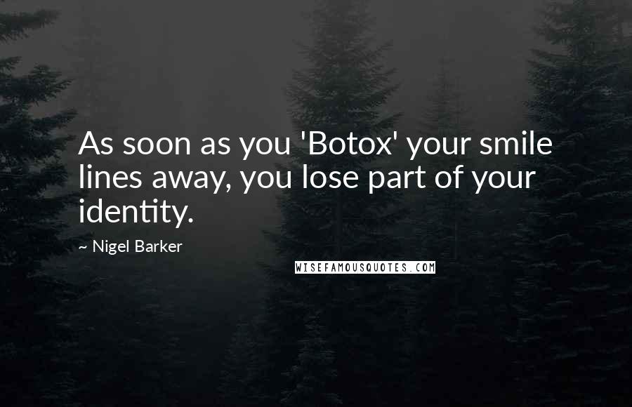 Nigel Barker Quotes: As soon as you 'Botox' your smile lines away, you lose part of your identity.