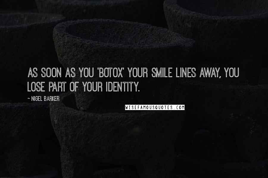 Nigel Barker Quotes: As soon as you 'Botox' your smile lines away, you lose part of your identity.