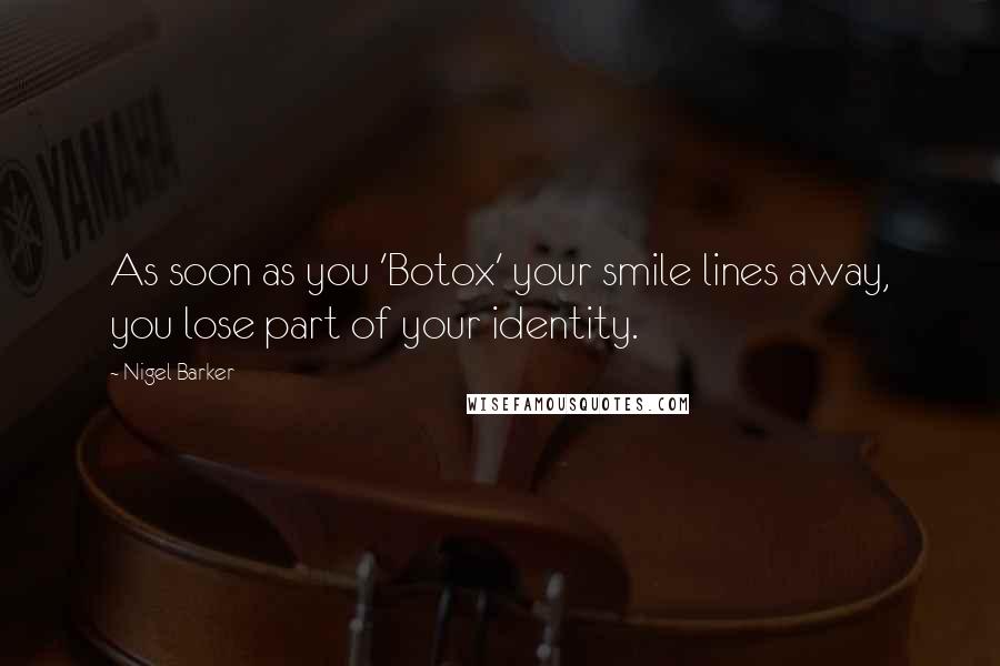 Nigel Barker Quotes: As soon as you 'Botox' your smile lines away, you lose part of your identity.