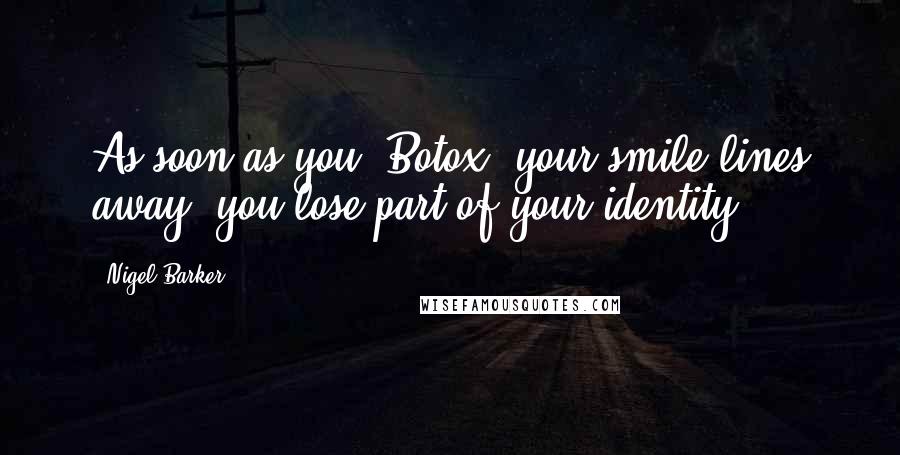 Nigel Barker Quotes: As soon as you 'Botox' your smile lines away, you lose part of your identity.