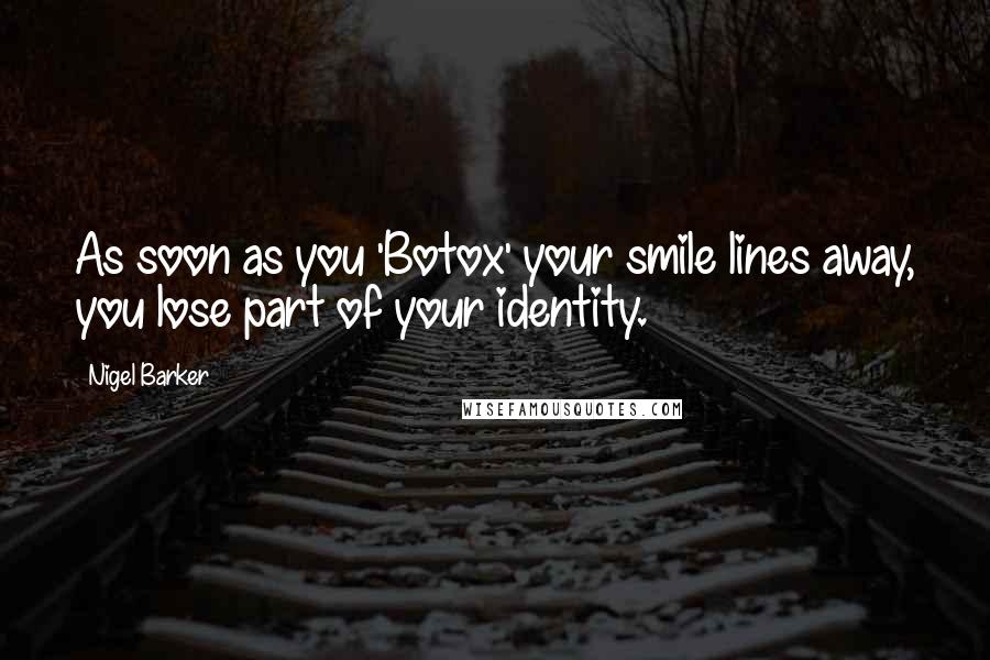 Nigel Barker Quotes: As soon as you 'Botox' your smile lines away, you lose part of your identity.