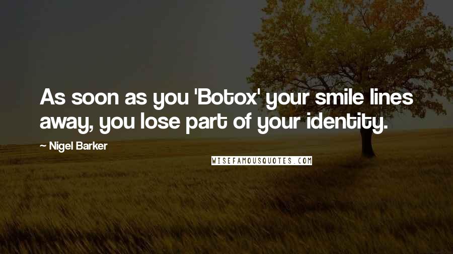 Nigel Barker Quotes: As soon as you 'Botox' your smile lines away, you lose part of your identity.