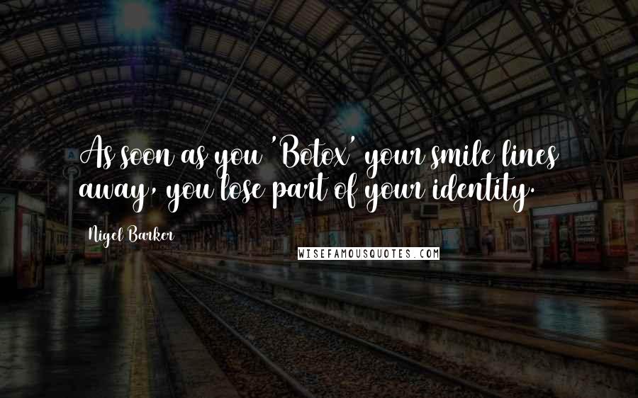 Nigel Barker Quotes: As soon as you 'Botox' your smile lines away, you lose part of your identity.