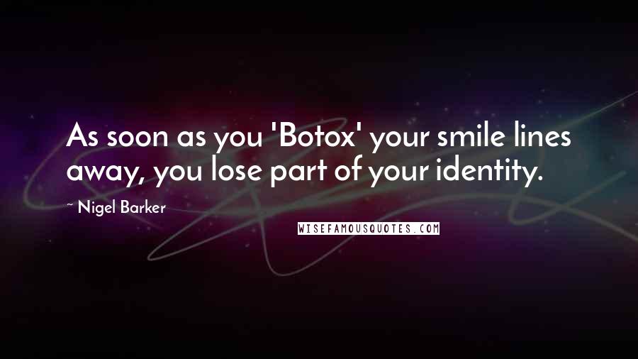 Nigel Barker Quotes: As soon as you 'Botox' your smile lines away, you lose part of your identity.