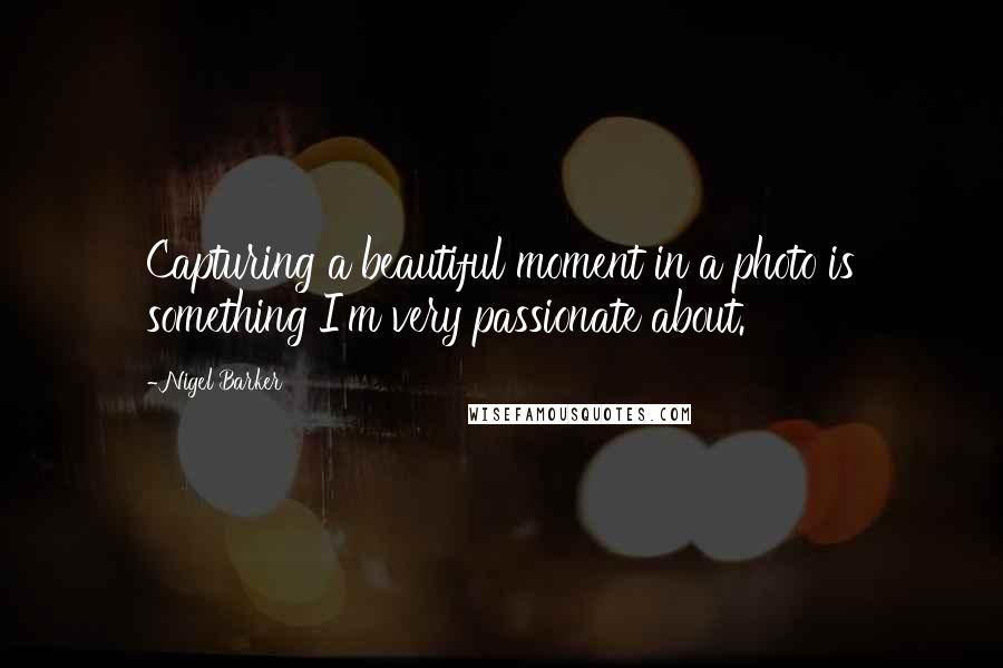 Nigel Barker Quotes: Capturing a beautiful moment in a photo is something I'm very passionate about.